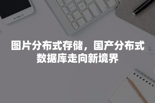 图片分布式存储，国产分布式数据库走向新境界