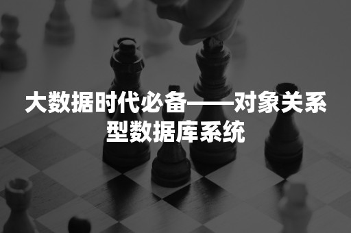 大数据时代必备——对象关系型数据库系统