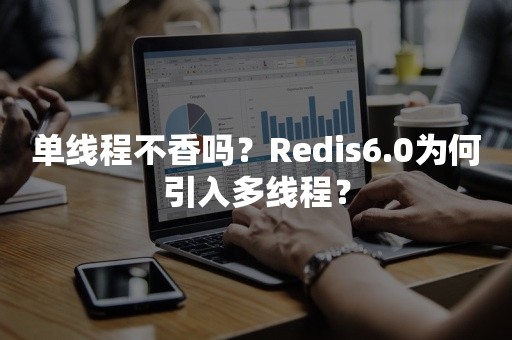 单线程不香吗？Redis6.0为何引入多线程？