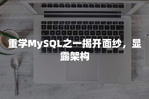 重学MySQL之一揭开面纱，显露架构