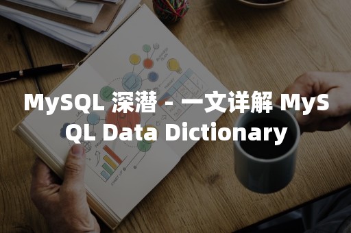 MySQL 深潜 - 一文详解 MySQL Data Dictionary