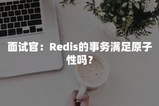 面试官：Redis的事务满足原子性吗？