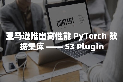 亚马逊推出高性能 PyTorch 数据集库 —— S3 Plugin