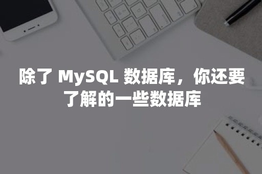 除了 MySQL 数据库，你还要了解的一些数据库