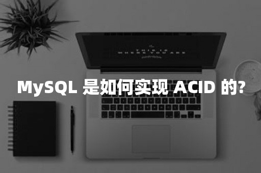 MySQL 是如何实现 ACID 的?