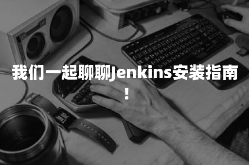 我们一起聊聊Jenkins安装指南！