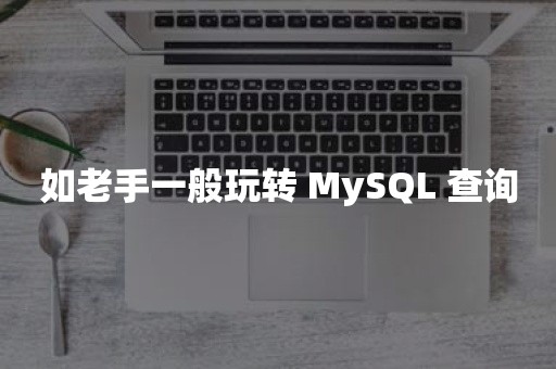 如老手一般玩转 MySQL 查询