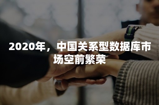 2020年，中国关系型数据库市场空前繁荣