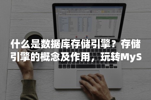 什么是数据库存储引擎？存储引擎的概念及作用，玩转MySQL