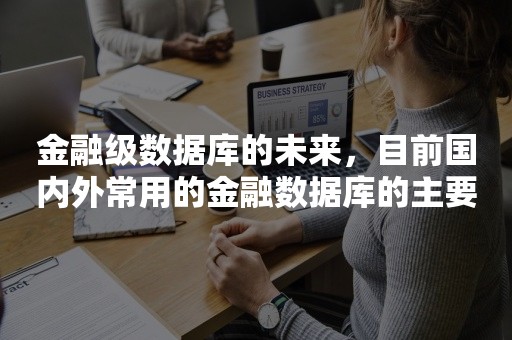 金融级数据库的未来，目前国内外常用的金融数据库的主要优点是什么