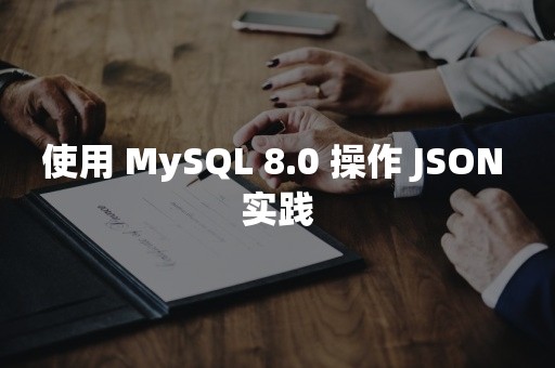 使用 MySQL 8.0 操作 JSON 实践