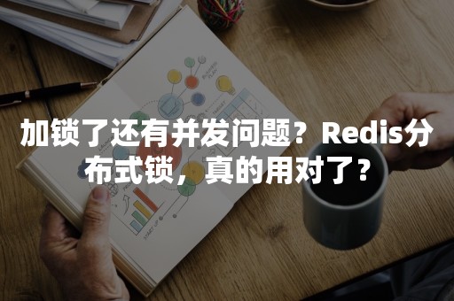 加锁了还有并发问题？Redis分布式锁，真的用对了？