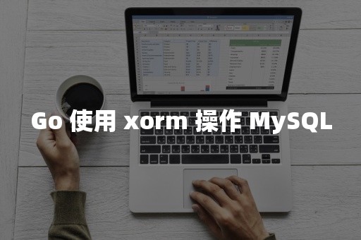 Go 使用 xorm 操作 MySQL