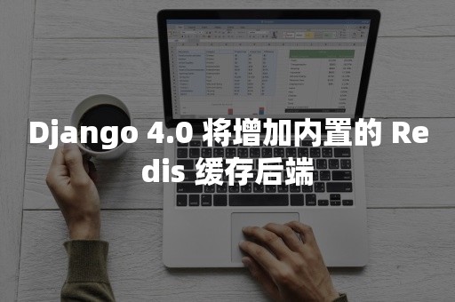 Django 4.0 将增加内置的 Redis 缓存后端