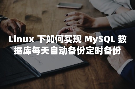 Linux 下如何实现 MySQL 数据库每天自动备份定时备份