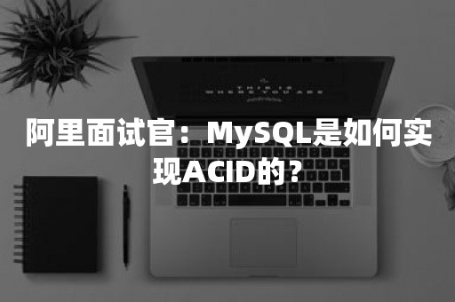 阿里面试官：MySQL是如何实现ACID的？