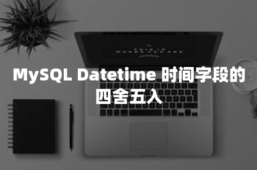 MySQL Datetime 时间字段的四舍五入