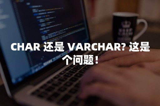 CHAR 还是 VARCHAR? 这是个问题！