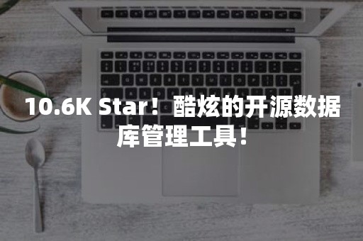 10.6K Star！酷炫的开源数据库管理工具！