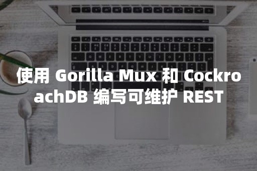 使用 Gorilla Mux 和 CockroachDB 编写可维护 REST
