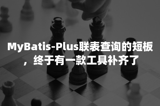 MyBatis-Plus联表查询的短板，终于有一款工具补齐了