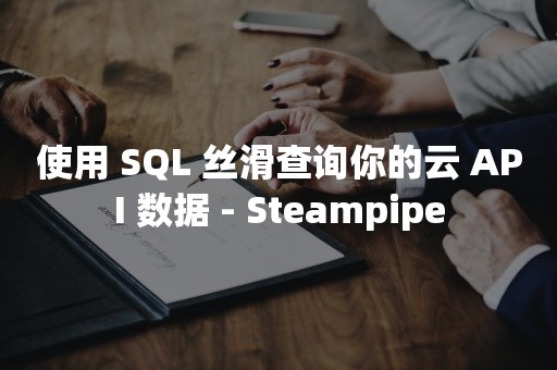 使用 SQL 丝滑查询你的云 API 数据 - Steampipe