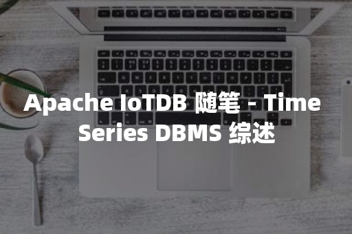 Apache IoTDB 随笔 - Time Series DBMS 综述