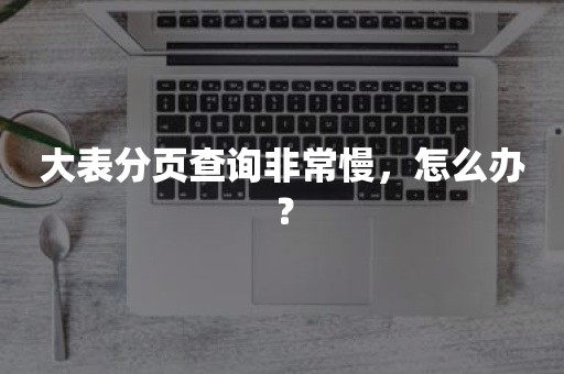 大表分页查询非常慢，怎么办？