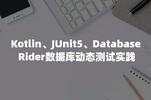 Kotlin、JUnit5、Database Rider数据库动态测试实践