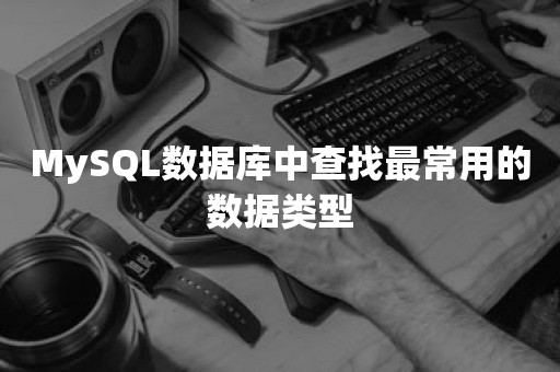 MySQL数据库中查找最常用的数据类型