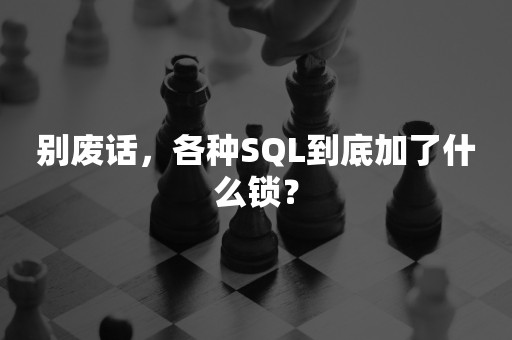 别废话，各种SQL到底加了什么锁？