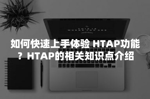 如何快速上手体验 HTAP功能？HTAP的相关知识点介绍