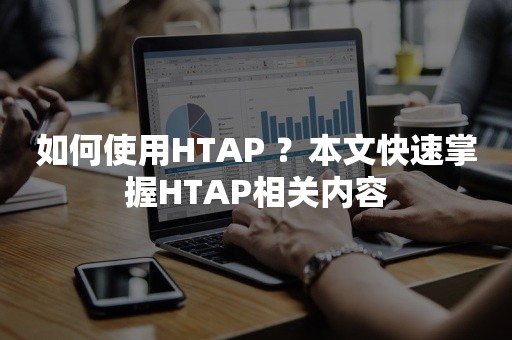 如何使用HTAP ？本文快速掌握HTAP相关内容