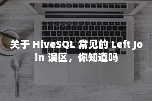 关于 HiveSQL 常见的 Left Join 误区，你知道吗