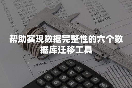 帮助实现数据完整性的六个数据库迁移工具