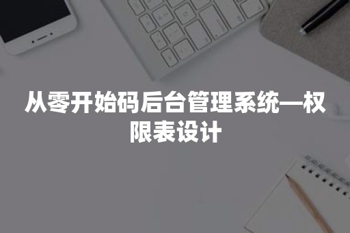 从零开始码后台管理系统—权限表设计