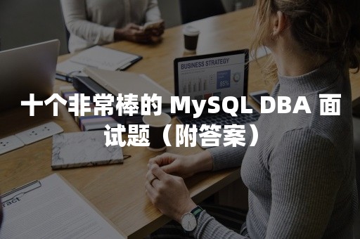 十个非常棒的 MySQL DBA 面试题（附答案）