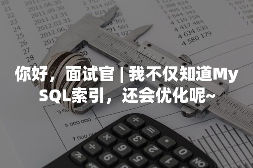 你好，面试官 | 我不仅知道MySQL索引，还会优化呢~