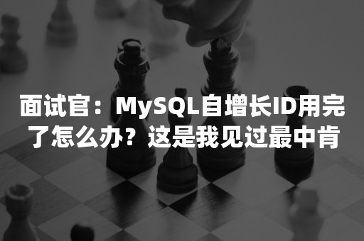 面试官：MySQL自增长ID用完了怎么办？这是我见过最中肯的答案了