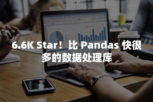 6.6K Star！比 Pandas 快很多的数据处理库