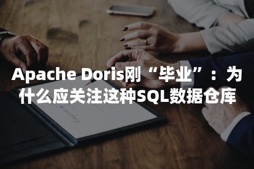 Apache Doris刚“毕业”：为什么应关注这种SQL数据仓库？