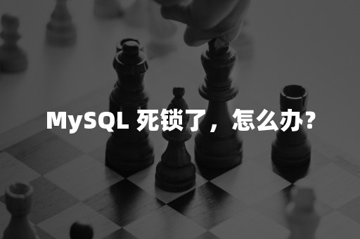 MySQL 死锁了，怎么办？