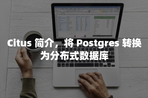 Citus 简介，将 Postgres 转换为分布式数据库