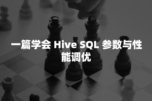 一篇学会 Hive SQL 参数与性能调优