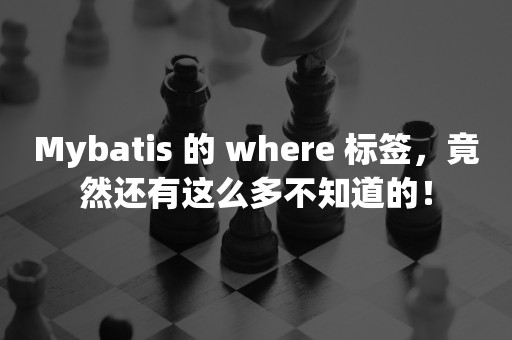 Mybatis 的 where 标签，竟然还有这么多不知道的！