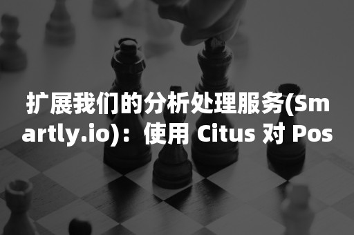 扩展我们的分析处理服务(Smartly.io)：使用 Citus 对 PostgreSQL 数据库进行分片