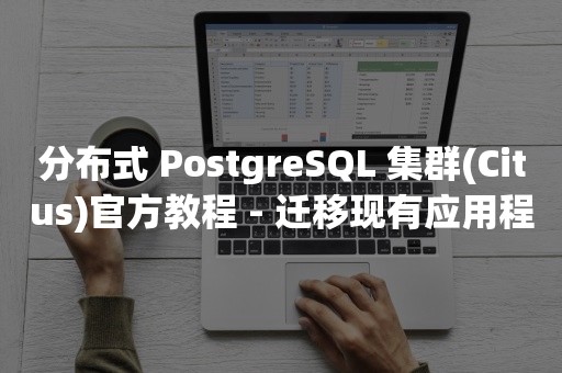 分布式 PostgreSQL 集群(Citus)官方教程 - 迁移现有应用程序