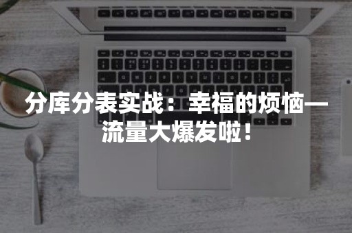 分库分表实战：幸福的烦恼—流量大爆发啦！