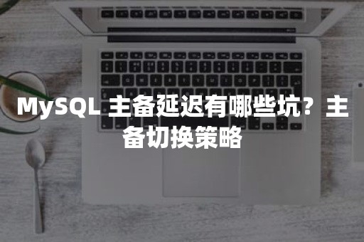 MySQL 主备延迟有哪些坑？主备切换策略