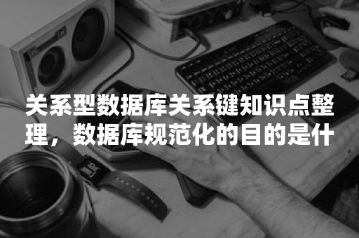 关系型数据库关系键知识点整理，数据库规范化的目的是什么？